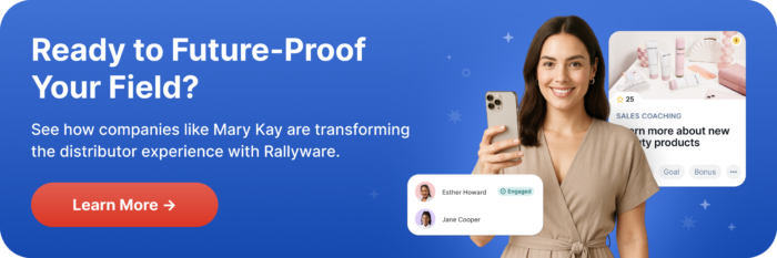 Direct Selling Software Future proof your field, see how companies like Mary Kat are transforming the distributor experience with Rallyware 
